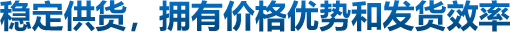 穩(wěn)定供貨，擁有價(jià)格優(yōu)勢(shì)和發(fā)貨效率
